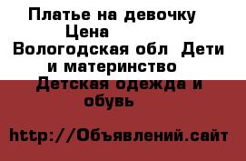 Платье на девочку › Цена ­ 1 000 - Вологодская обл. Дети и материнство » Детская одежда и обувь   